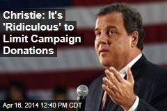 Christie: It&#39;s &#39;Ridiculous&#39; to Limit Campaign Donations