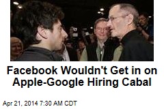 Facebook Wouldn&#39;t Get in on Apple-Google Hiring Cabal
