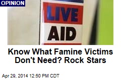 Know What Famine Victims Don&#39;t Need? Rock Stars