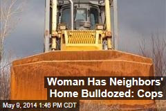 Woman Has Neighbors&#39; Home Bulldozed: Cops