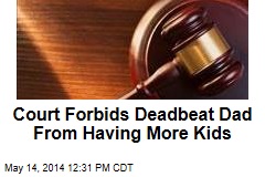 Court Forbids Deadbeat Dad From Having More Kids
