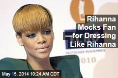 Rihanna Mocks Fan &mdash;for Dressing Like Rihanna