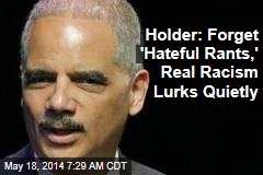 Holder: Forget &#39;Hateful Rants,&#39; Real Racism Lurks Quietly