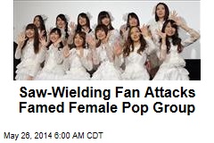 Saw-Wielding Fan Attacks Japan Pop Group