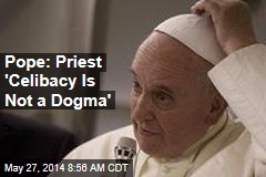 Pope: Priest &#39;Celibacy Is Not a Dogma&#39;