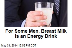 For Some Men, Breast Milk Is an Energy Drink