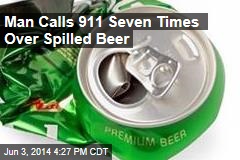 Man Calls 911 Seven Times Over Spilled Beer
