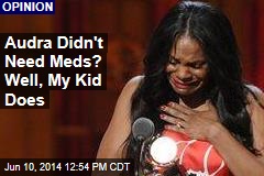 Audra Didn&#39;t Need Meds? Well, My Kid Does