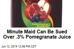 Minute Maid Can Be Sued Over .3% Pomegranate Juice