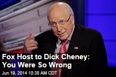 Fox Host to Dick Cheney: You Were So Wrong