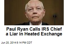 Paul Ryan Calls IRS Chief a Liar in Heated Exchange
