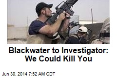 Blackwater to Investigator: We Could Kill You