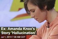 Ex: Amanda Knox&#39;s Story &#39;Hallucination&#39;