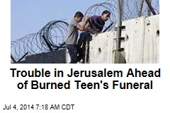 Trouble in Jerusalem Ahead of Burned Teen&#39;s Funeral