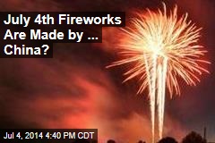 Who Makes July 4th Fireworks? Not Americans