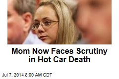 Mom Now Faces Scrutiny in Hot Car Death