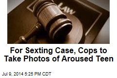 For Sexting Case, Cops to Take Photos of Aroused Teen