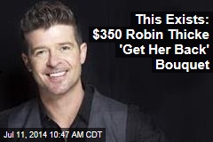 This Exists: $350 Robin Thicke &#39;Get Her Back&#39; Bouquet