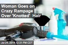 Woman Goes on Crazy Rampage Over &#39;Knotted&#39; Hair