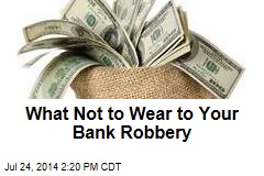 What Not to Wear to Your Bank Robbery