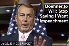 Boehner to WH: Stop Saying I Want Impeachment