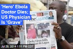 &#39;Hero&#39; Ebola Doc Dies; US Physician Is &#39;Grave&#39;