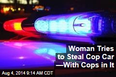 Woman Tries to Steal Cop Car &mdash;With Cops in It