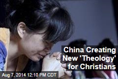 China Creating New &#39;Theology&#39; for Christians