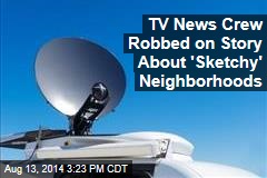 TV News Crew Robbed on Story About &#39;Sketchy&#39; Neighborhoods