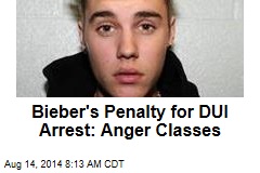 Bieber&#39;s Penalty for DUI Arrest: Anger Classes