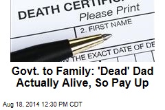 Govt. to Family: &#39;Dead&#39; Dad Actually Alive, So Pay Up