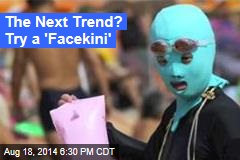 The Next Trend? Try a &#39;Facekini&#39;