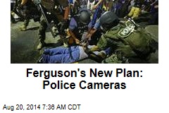 Ferguson&#39;s New Plan: Police Cameras