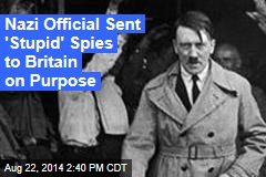 Nazis Sent &#39;Stupid&#39; Spies to Britain on Purpose