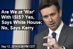 Are We at &#39;War&#39; With ISIS? Yes, Says White House; No, Says Kerry