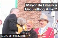 Mayor de Blasio a Groundhog Killer?