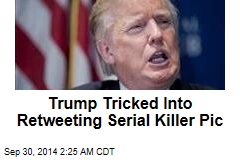 Trump Tricked Into Retweeting Serial Killer Pic