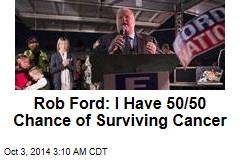 Rob Ford: I Have 50/50 Chance of Surviving Cancer