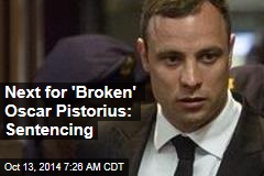 Next for &#39;Broken&#39; Oscar Pistorius: Sentencing