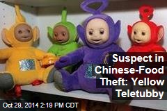 Suspect in Chinese-Food Theft: Yellow Teletubby