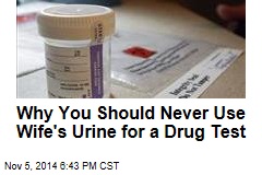 Why You Should Never Use Wife&#39;s Urine for a Drug Test