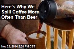Here&#39;s Why We Spill Coffee More Often Than Beer