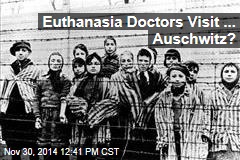 Euthanasia Doctors Visit ... Auschwitz?