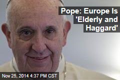 Pope: Europe Is &#39;Elderly and Haggard&#39;