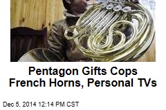 Pentagon Gifts Cops French Horns, Personal TVs