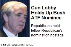 Gun Lobby Holds Up Bush ATF Nominee