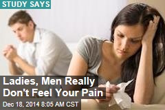 Ladies, Men Really Don&#39;t Feel Your Pain