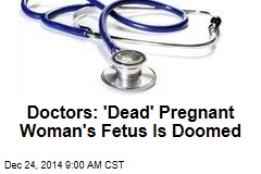 Doctors: &#39;Dead&#39; Pregnant Woman&#39;s Fetus Is Doomed