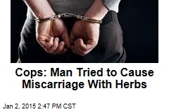 Cops: Man Tried to Cause Miscarriage With Herbs