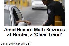 Amid Record Meth Seizures at Border, a &#39;Clear Trend&#39;